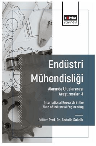 Endüstri Mühendisliği Alanında Uluslararası Araştırmalar-I
