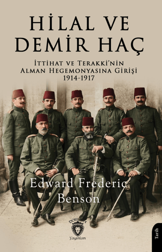 Hilal ve Demir Haç: İttihat ve Terakki’nin Alman Hegemonyasına Girişi 1914 - 1917