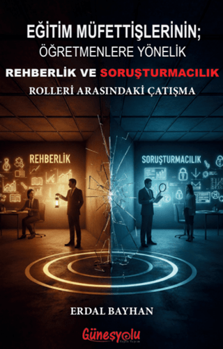 Eğitim Müfettişlerinin; Öğretmenlere Yönelik Rehberlik ve Soruşturmacılık Rolleri Arasındaki Çatışma