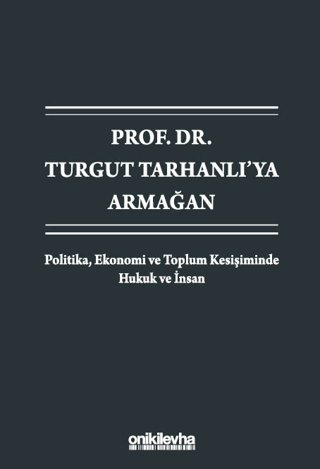 Prof. Dr. Turgut Tarhanlı'ya Armağan: Politika, Ekonomi ve Toplum Kesişiminde Hukuk ve İnsan