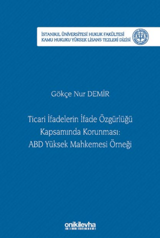 Ticari İfadelerin İfade Özgürlüğü Kapsamında Korunması: ABD Yüksek Mahkemesi Örneği İstanbul Üniversitesi Hukuk Fakültesi Kamu Hukuku Yüksek Lisans Tezleri Dizisi No: 28