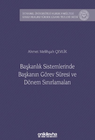 Başkanlık Sistemlerinde Başkanın Görev Süresi ve Dönem Sınırlamaları İstanbul Üniversitesi Hukuk Fakültesi Kamu Hukuku Yüksek Lisans Tezleri Dizisi No: 23