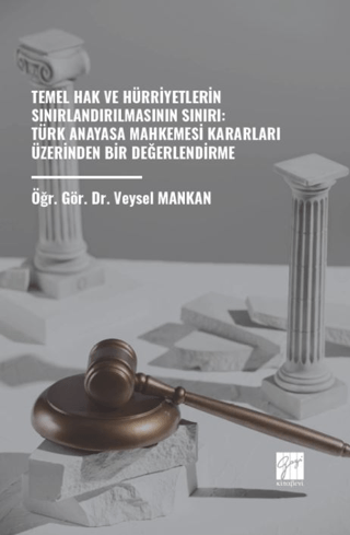 Temel Hak ve Hürriyetlerin Sınırlandırılmasının Sınırı: Türk Anayasa Mahkemesi Kararları Üzerinden Bir Değerlendirme