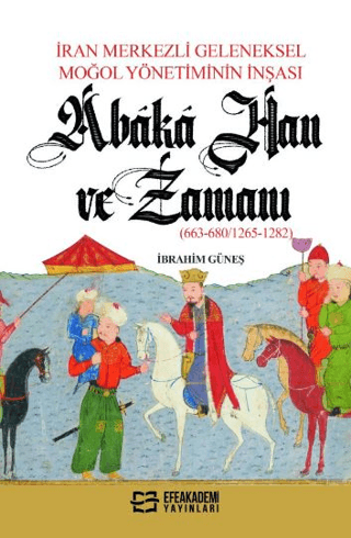 İran Merkezli Geleneksel Moğol Yönetiminin İnşası Abaka Han Ve Zamanı (663-680/1265-1282)