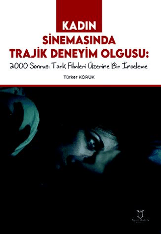 Kadın Sinemasında Trajik Deneyim Olgusu 2000 Sonrası Türk Filmleri Üzerine Bir İnceleme
