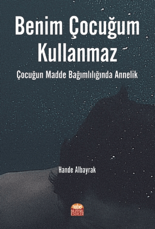 Benim Çocuğum Kullanmaz: Çocuğun Madde Bağımlılığında Annelik