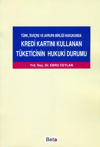 Türk, İsviçre ve Avrupa Birliği Hukukunda Kredi Kartını Kullanan Tüketicinin Hukuki Durumu