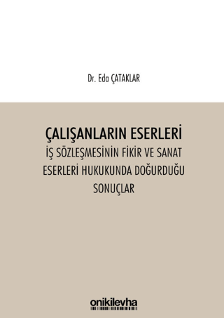 Çalışanların Eserleri İş Sözleşmesinin Fikir ve Sanat Eserleri Hukukunda Doğurduğu Sonuçlar
